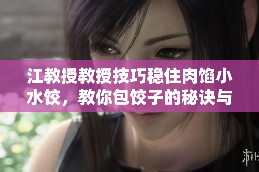 江教授教授技巧穩住肉餡小水餃，教你包餃子的秘訣與方法