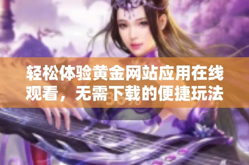 輕松體驗黃金網站應用在線觀看，無需下載的便捷玩法