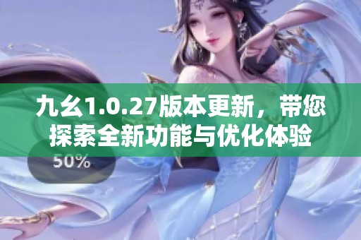九幺1.0.27版本更新，帶您探索全新功能與優化體驗