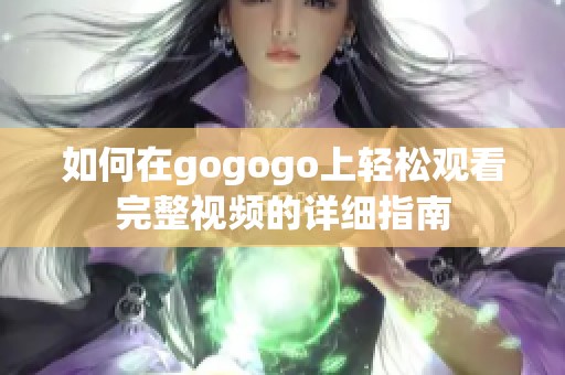 如何在gogogo上輕松觀看完整視頻的詳細(xì)指南