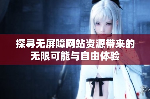 探尋無屏障網站資源帶來的無限可能與自由體驗