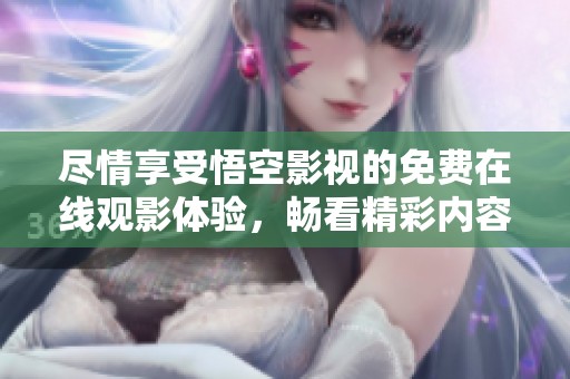 盡情享受悟空影視的免費在線觀影體驗，暢看精彩內容