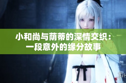 小和尚與蔭蒂的深情交織：一段意外的緣分故事
