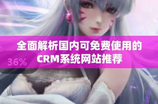 全面解析國(guó)內(nèi)可免費(fèi)使用的CRM系統(tǒng)網(wǎng)站推薦