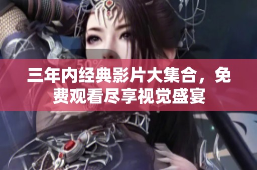 三年內經典影片大集合，免費觀看盡享視覺盛宴