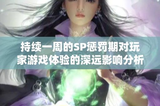 持續一周的SP懲罰期對玩家游戲體驗的深遠影響分析