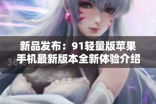 新品發(fā)布：91輕量版蘋果手機最新版本全新體驗介紹
