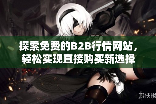 探索免費的B2B行情網(wǎng)站，輕松實現(xiàn)直接購買新選擇