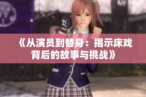 《從演員到替身：揭示床戲背后的故事與挑戰(zhàn)》