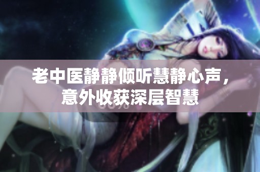 老中醫靜靜傾聽慧靜心聲，意外收獲深層智慧