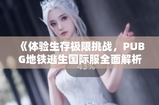 《體驗生存極限挑戰，PUBG地鐵逃生國際服全面解析》