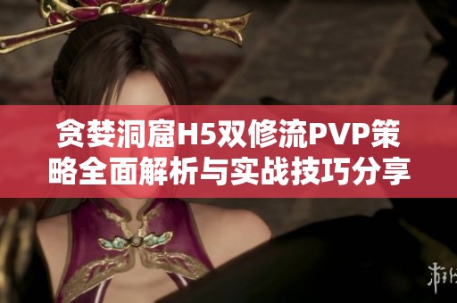 貪婪洞窟H5雙修流PVP策略全面解析與實戰技巧分享