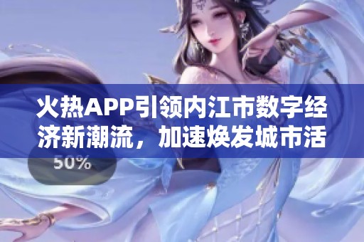 火熱APP引領內江市數字經濟新潮流，加速煥發城市活力