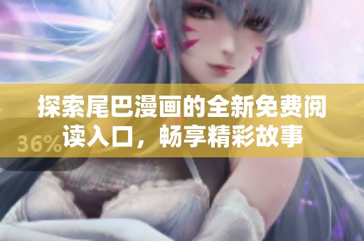 探索尾巴漫畫的全新免費閱讀入口，暢享精彩故事