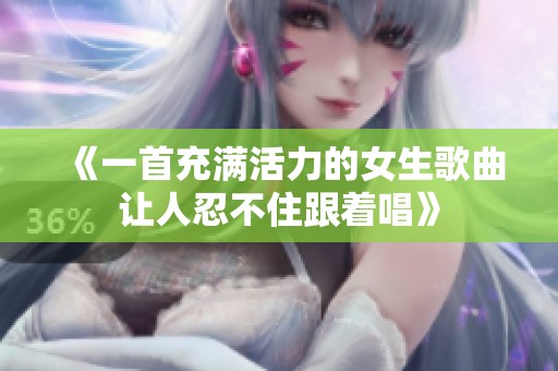 《一首充滿活力的女生歌曲讓人忍不住跟著唱》