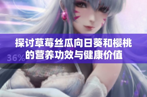 探討草莓絲瓜向日葵和櫻桃的營養功效與健康價值