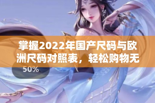 掌握2022年國產尺碼與歐洲尺碼對照表，輕松購物無煩惱