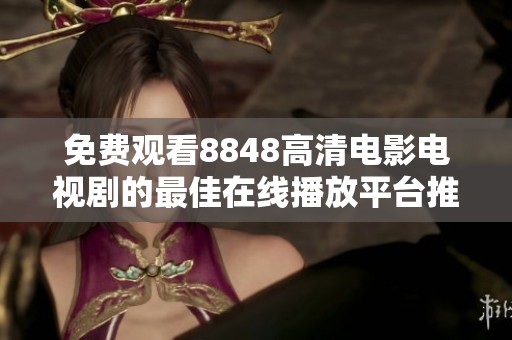 免費觀看8848高清電影電視劇的最佳在線播放平臺推薦