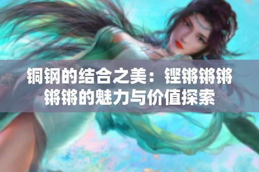 銅鋼的結合之美：鏗鏘鏘鏘鏘鏘的魅力與價值探索