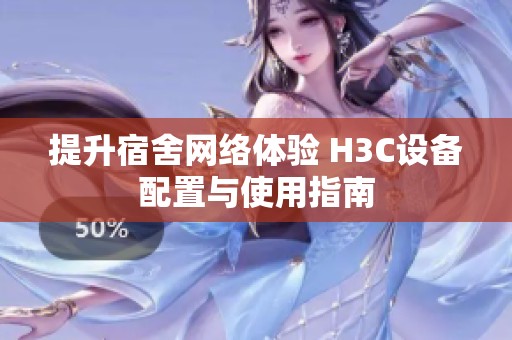提升宿舍網絡體驗 H3C設備配置與使用指南