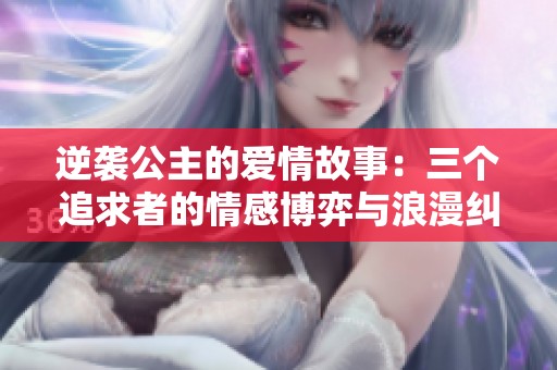逆襲公主的愛情故事：三個追求者的情感博弈與浪漫糾葛