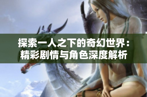 探索一人之下的奇幻世界：精彩劇情與角色深度解析