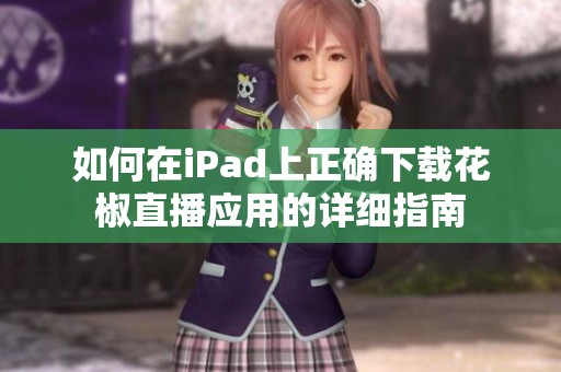 如何在iPad上正確下載花椒直播應用的詳細指南
