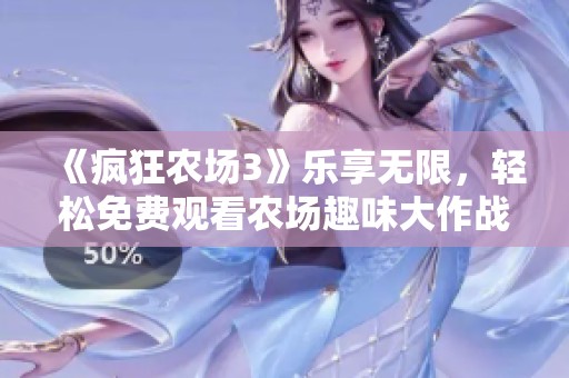《瘋狂農場3》樂享無限，輕松免費觀看農場趣味大作戰