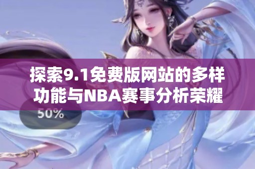 探索9.1免費(fèi)版網(wǎng)站的多樣功能與NBA賽事分析榮耀