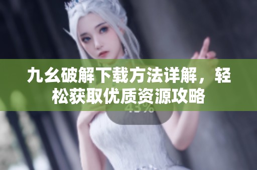 九幺破解下載方法詳解，輕松獲取優質資源攻略