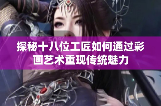 探秘十八位工匠如何通過彩畫藝術重現傳統魅力