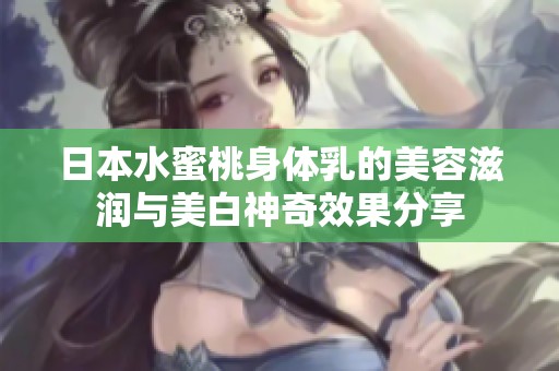 日本水蜜桃身體乳的美容滋潤與美白神奇效果分享