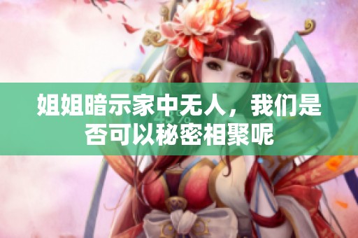 姐姐暗示家中無人，我們是否可以秘密相聚呢