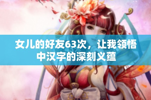 女兒的好友63次，讓我領悟中漢字的深刻義蘊