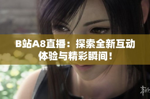 B站A8直播：探索全新互動(dòng)體驗(yàn)與精彩瞬間！