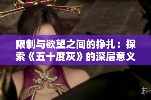 限制與欲望之間的掙扎：探索《五十度灰》的深層意義