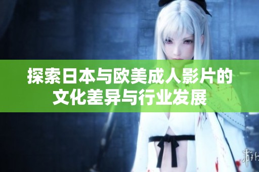 探索日本與歐美成人影片的文化差異與行業發展