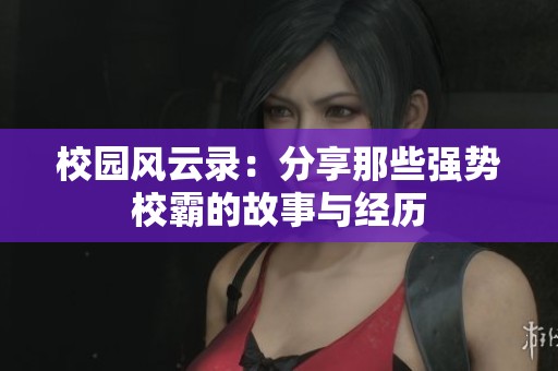 校園風(fēng)云錄：分享那些強(qiáng)勢(shì)校霸的故事與經(jīng)歷