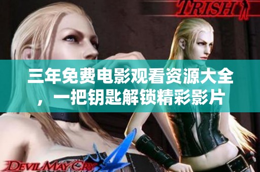 三年免費(fèi)電影觀看資源大全，一把鑰匙解鎖精彩影片