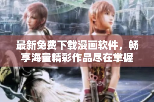 最新免費下載漫畫軟件，暢享海量精彩作品盡在掌握