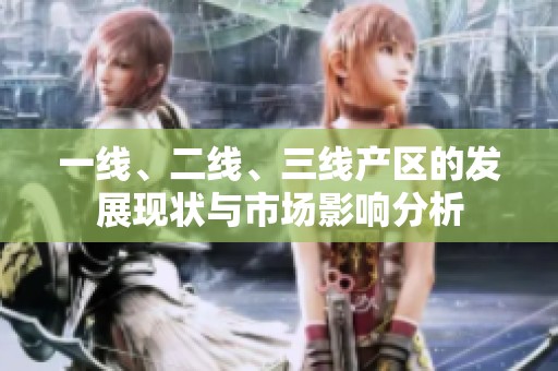 一線、二線、三線產區的發展現狀與市場影響分析