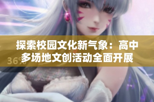 探索校園文化新氣象：高中多場地文創(chuàng)活動全面開展
