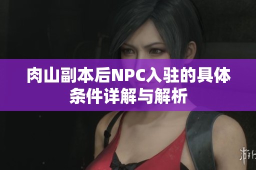 肉山副本后NPC入駐的具體條件詳解與解析