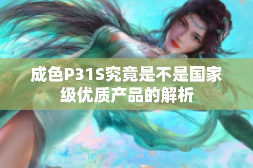 成色P31S究竟是不是國家級(jí)優(yōu)質(zhì)產(chǎn)品的解析