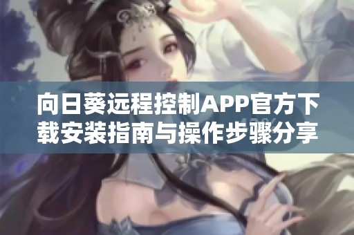 向日葵遠程控制APP官方下載安裝指南與操作步驟分享