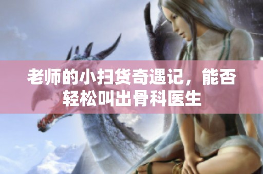 老師的小掃貨奇遇記，能否輕松叫出骨科醫生