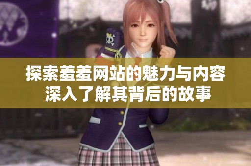 探索羞羞網(wǎng)站的魅力與內(nèi)容 深入了解其背后的故事
