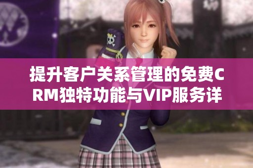 提升客戶關系管理的免費CRM獨特功能與VIP服務詳解