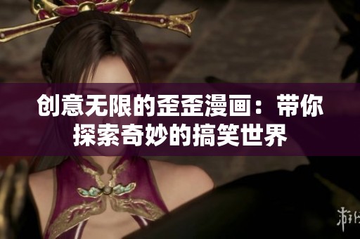 創(chuàng)意無限的歪歪漫畫：帶你探索奇妙的搞笑世界