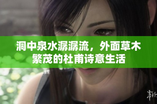 洞中泉水潺潺流，外面草木繁茂的杜甫詩意生活